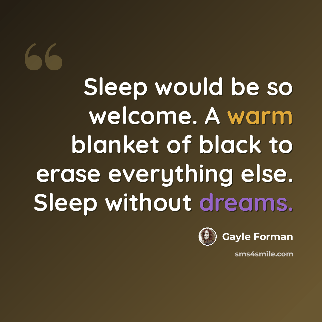 “Sleep would be so welcome. A warm blanket of black to erase everything else. Sleep without dreams.” quote by Gayle Forman