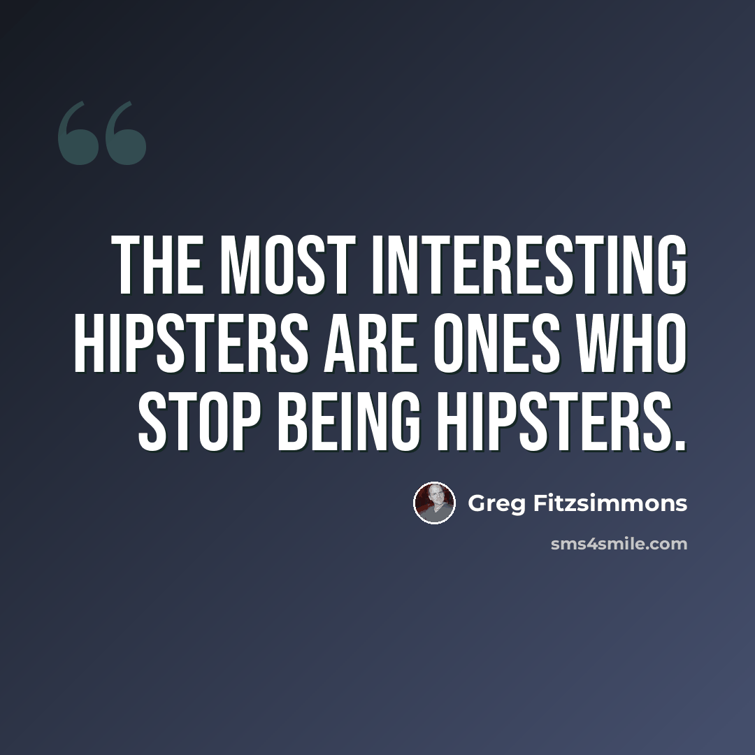 “The most interesting hipsters are ones who stop being hipsters.” quote by Greg Fitzsimmons