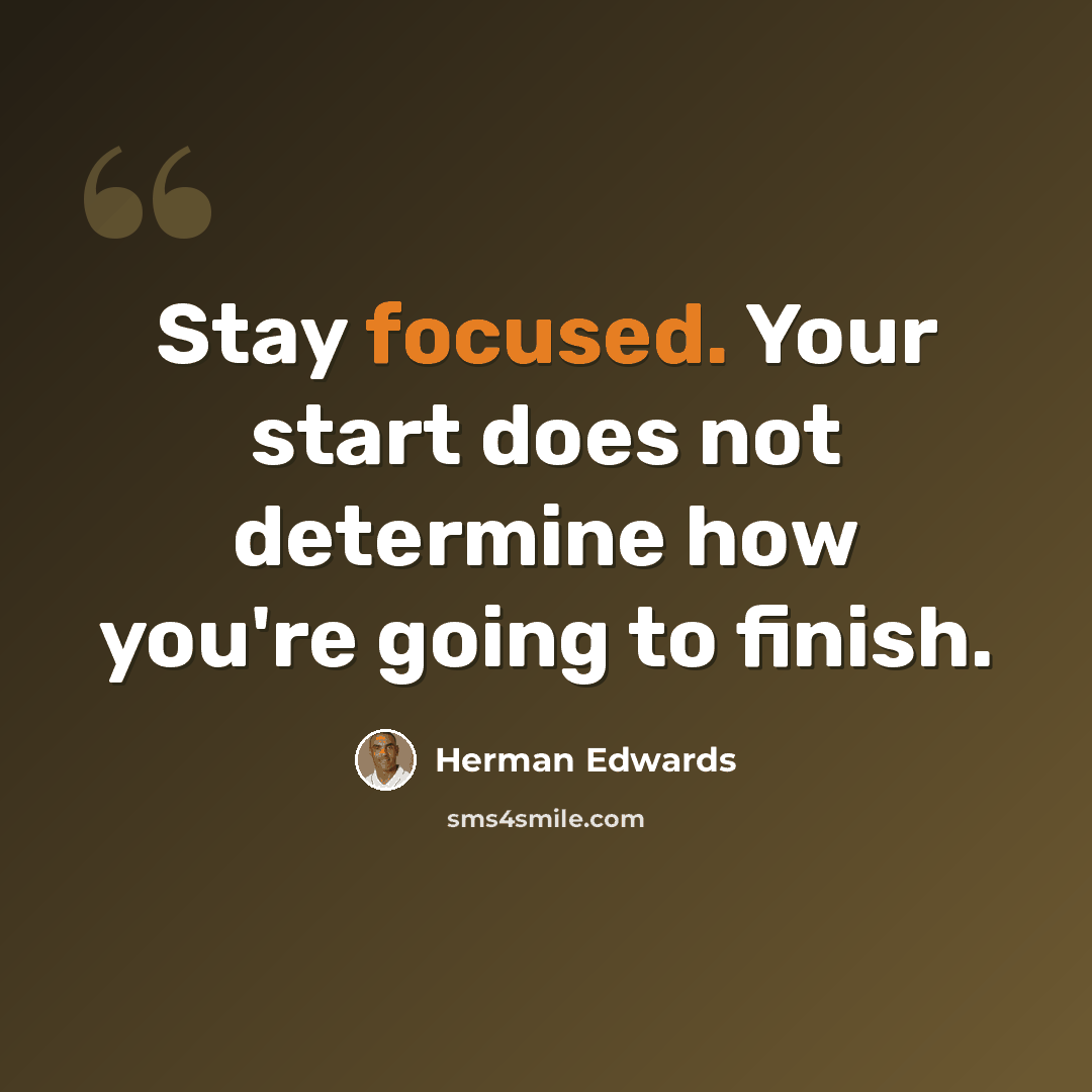 “Stay focused. Your start does not determine how you're going to finish.” quote by Herman Edwards