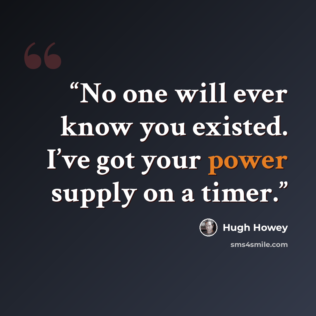 “No one will ever know you existed. I’ve got your power supply on a timer.” quote by Hugh Howey