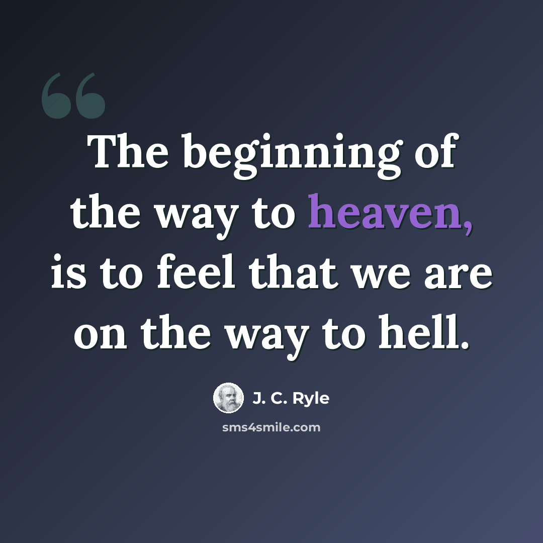“The beginning of the way to heaven, is to feel that we are on the way to hell.” quote by J. C. Ryle