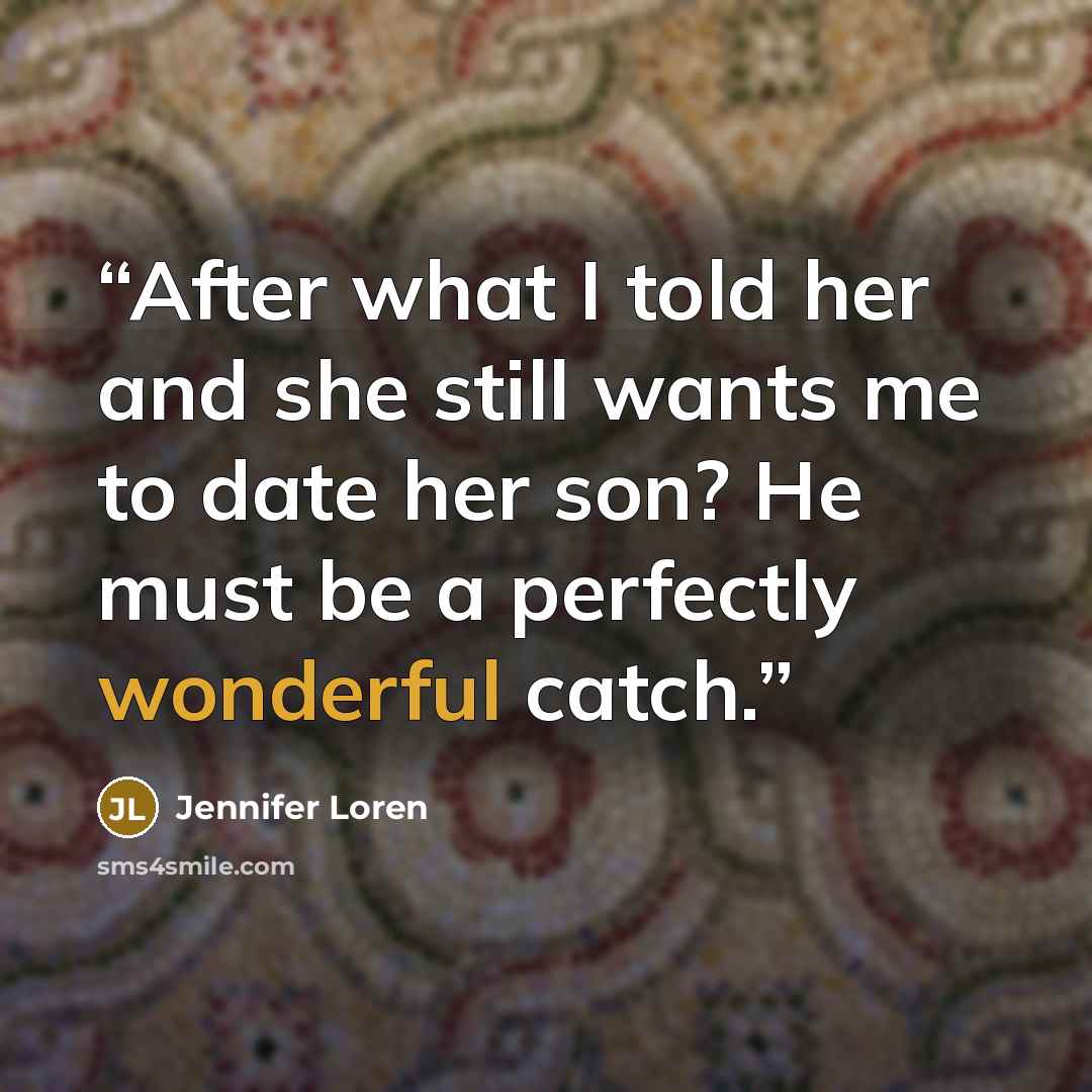 “After what I told her and she still wants me to date her son? He must be a perfectly wonderful catch.” quote by Jennifer Loren