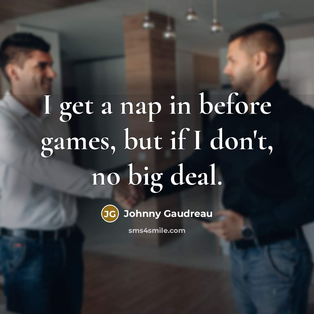 “I get a nap in before games, but if I don't, no big deal.” quote by Johnny Gaudreau