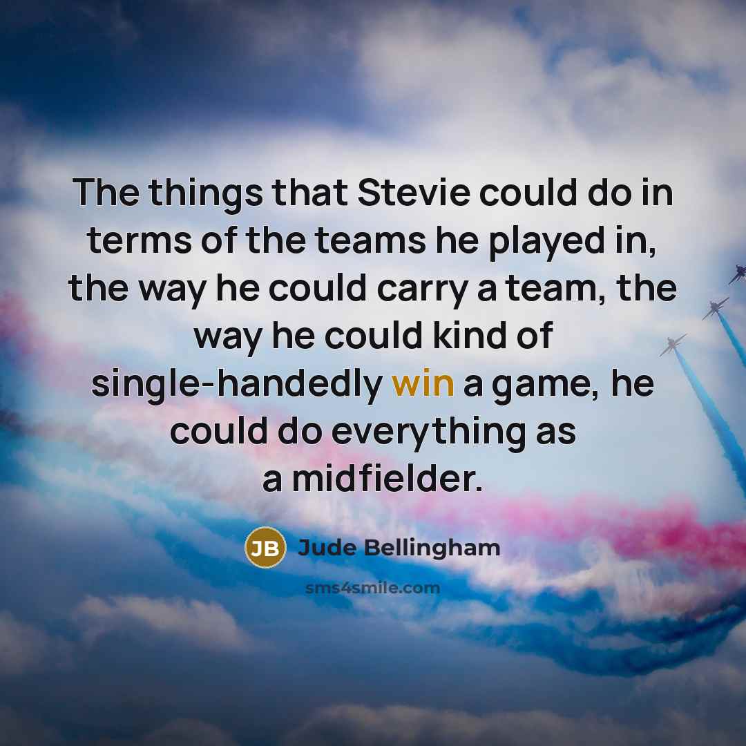“The things that Stevie could do in terms of the teams he played in, the way he could carry a team, the way he could kind of single-handedly win a game, he could do everything as a midfielder.” quote by Jude Bellingham