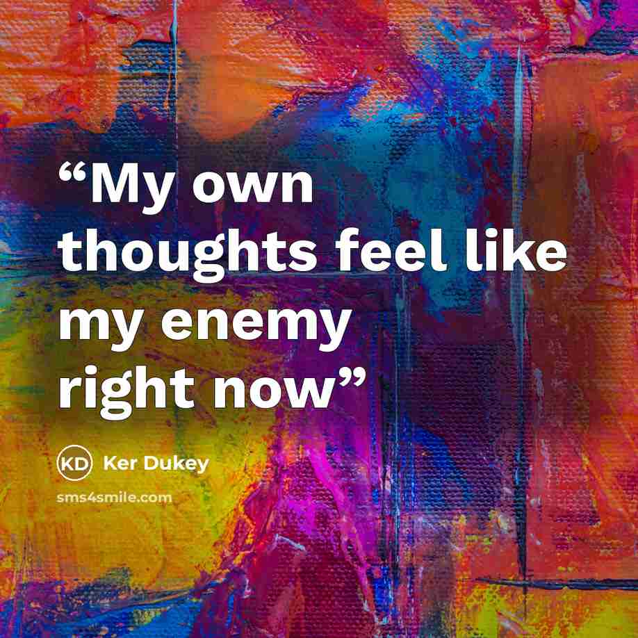 “My own thoughts feel like my enemy right now” quote by Ker Dukey