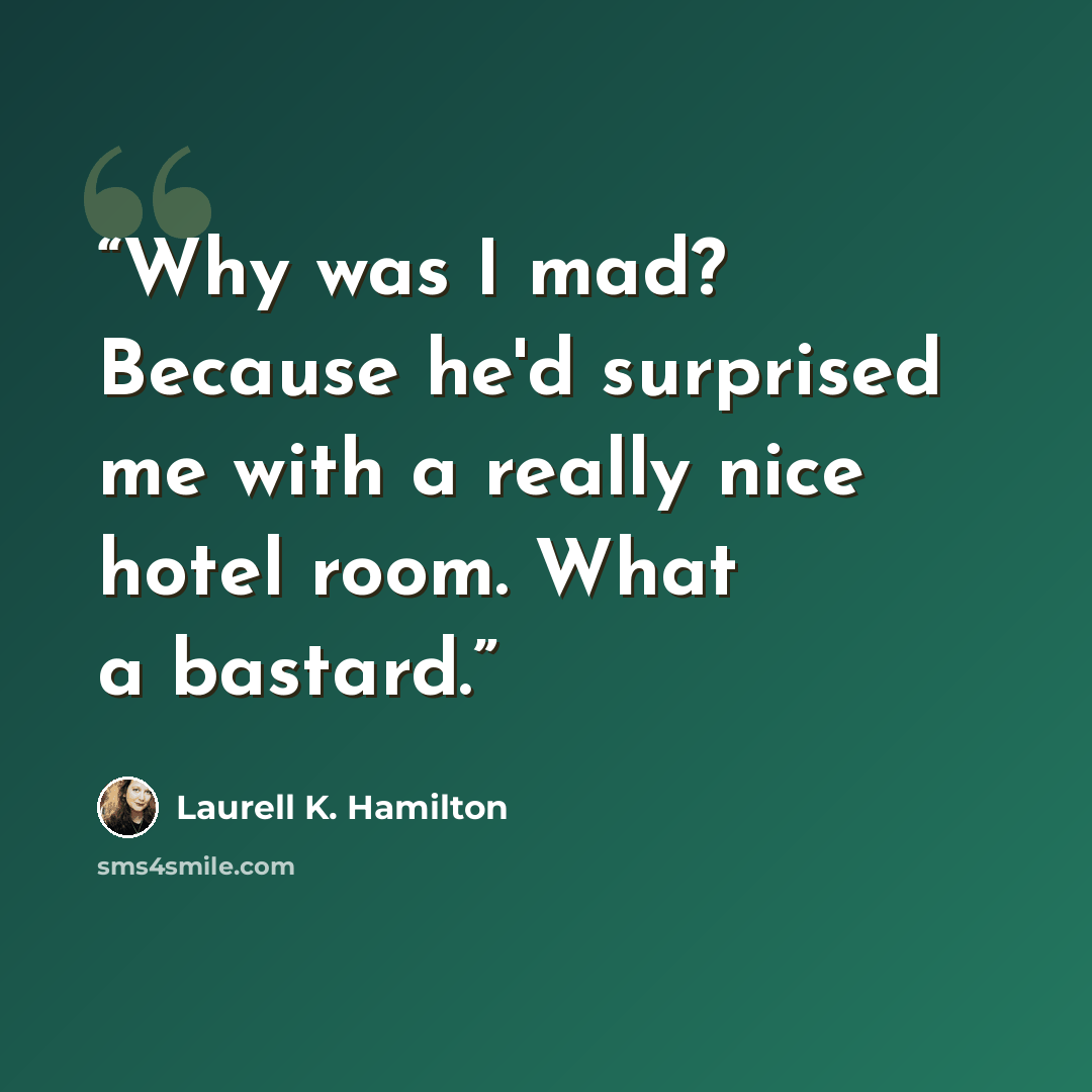 “Why was I mad? Because he'd surprised me with a really nice hotel room. What a bastard.” quote by Laurell K. Hamilton