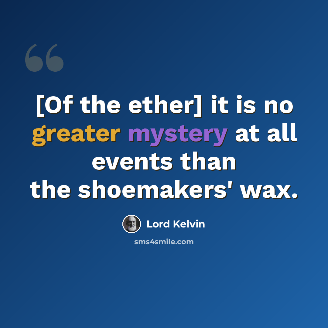 “[Of the ether] it is no greater mystery at all events than the shoemakers' wax.” quote by Lord Kelvin