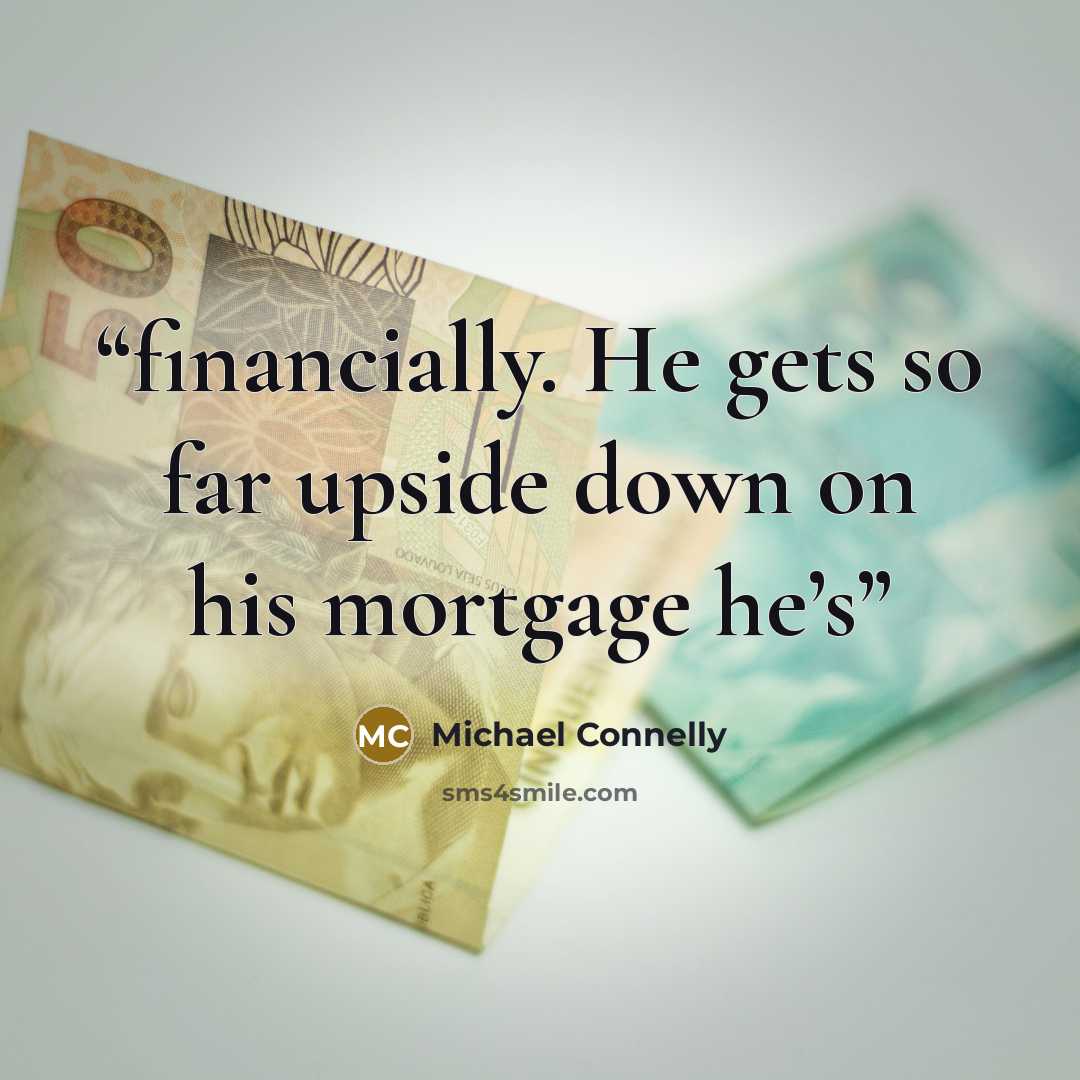 “financially. He gets so far upside down on his mortgage he’s” quote by Michael Connelly