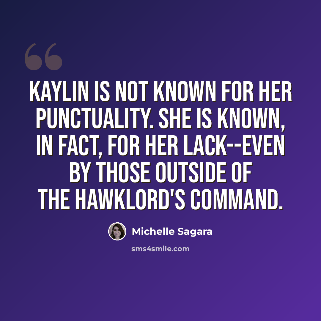 “Kaylin is not known for her punctuality. She is known, in fact, for her lack--even by those outside of the Hawklord's command.” quote by Michelle Sagara