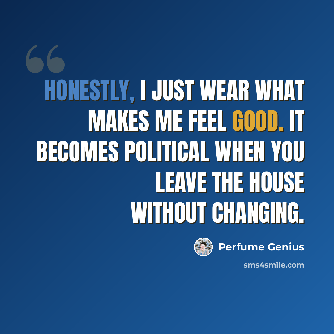 “Honestly, I just wear what makes me feel good. It becomes political when you leave the house without changing.” quote by Perfume Genius