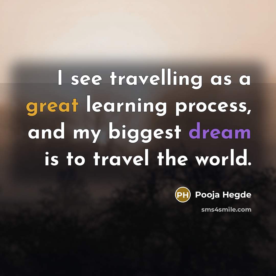 “I see travelling as a great learning process, and my biggest dream is to travel the world.” quote by Pooja Hegde