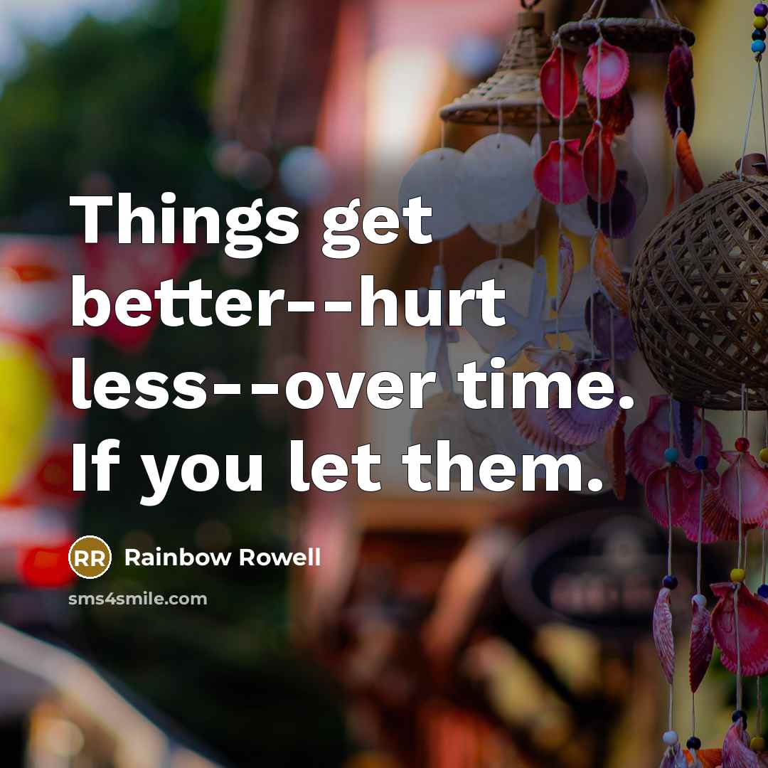 “Things get better--hurt less--over time. If you let them.” quote by Rainbow Rowell