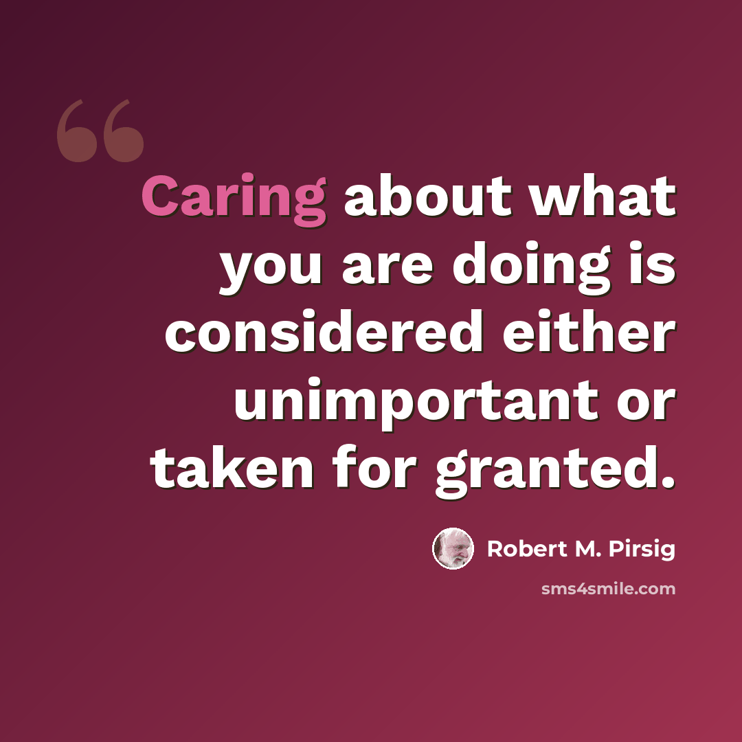 “Caring about what you are doing is considered either unimportant or taken for granted.” quote by Robert M. Pirsig