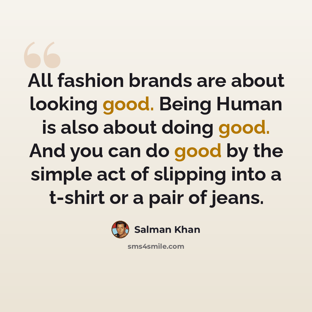 “All fashion brands are about looking good. Being Human is also about doing good. And you can do good by the simple act of slipping into a t-shirt or a pair of jeans.” quote by Salman Khan