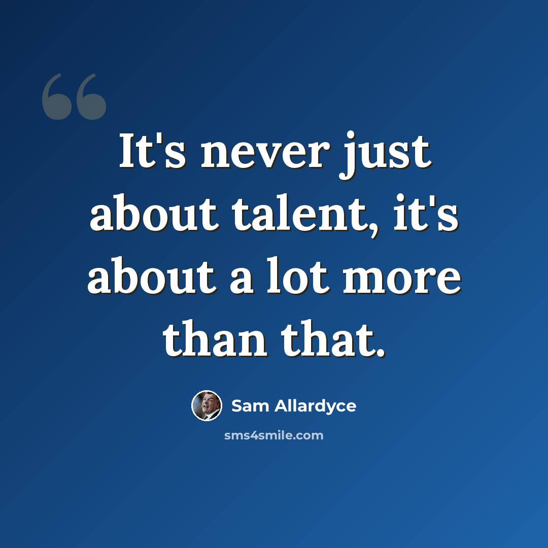 “It's never just about talent, it's about a lot more than that.” quote by Sam Allardyce