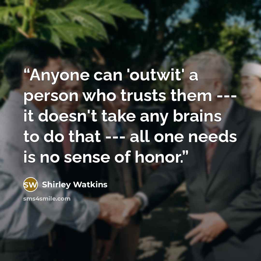 “Anyone can 'outwit' a person who trusts them --- it doesn't take any brains to do that --- all one needs is no sense of honor.” quote by Shirley Watkins
