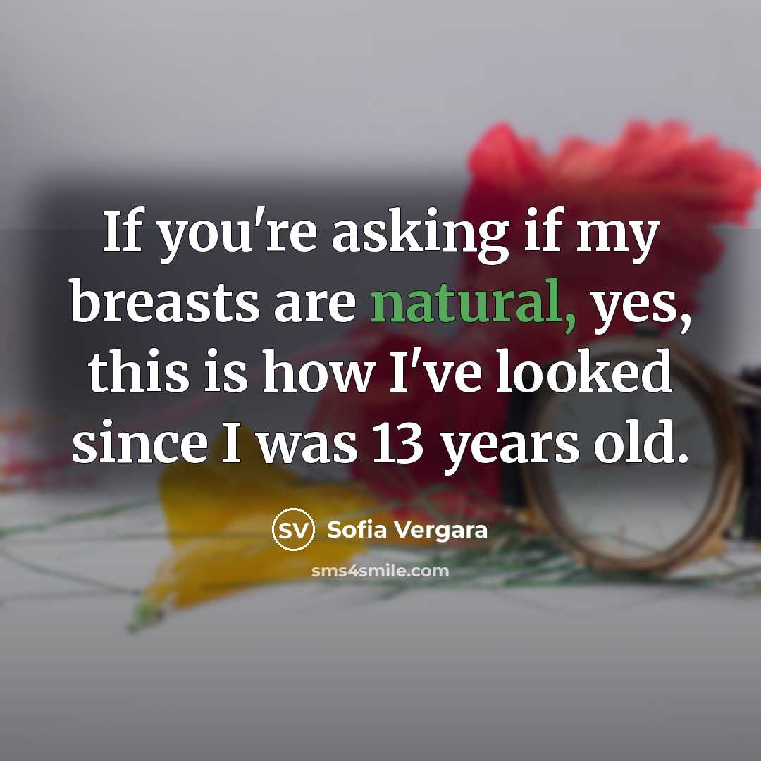 “If you're asking if my breasts are natural, yes, this is how I've looked since I was 13 years old.” quote by Sofia Vergara