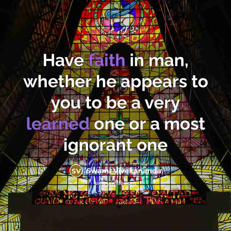 “Have faith in man, whether he appears to you to be a very learned one or a most ignorant one” quote by Swami Vivekananda