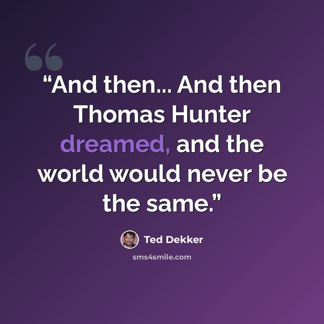 “And then... And then Thomas Hunter dreamed, and the world would never be the same.” quote by Ted Dekker