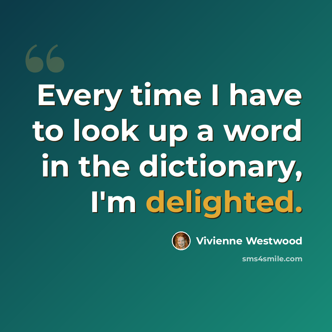 “Every time I have to look up a word in the dictionary, I'm delighted.” quote by Vivienne Westwood