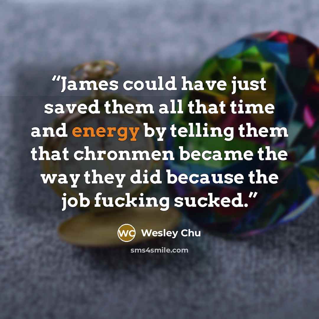 “James could have just saved them all that time and energy by telling them that chronmen became the way they did because the job fucking sucked.” quote by Wesley Chu