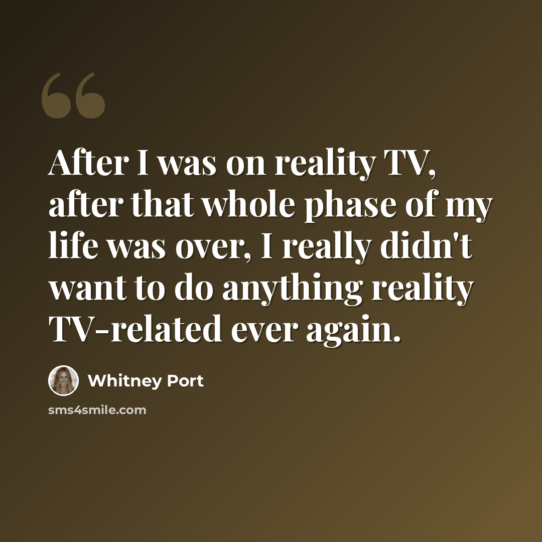 “After I was on reality TV, after that whole phase of my life was over, I really didn't want to do anything reality TV-related ever again.” quote by Whitney Port