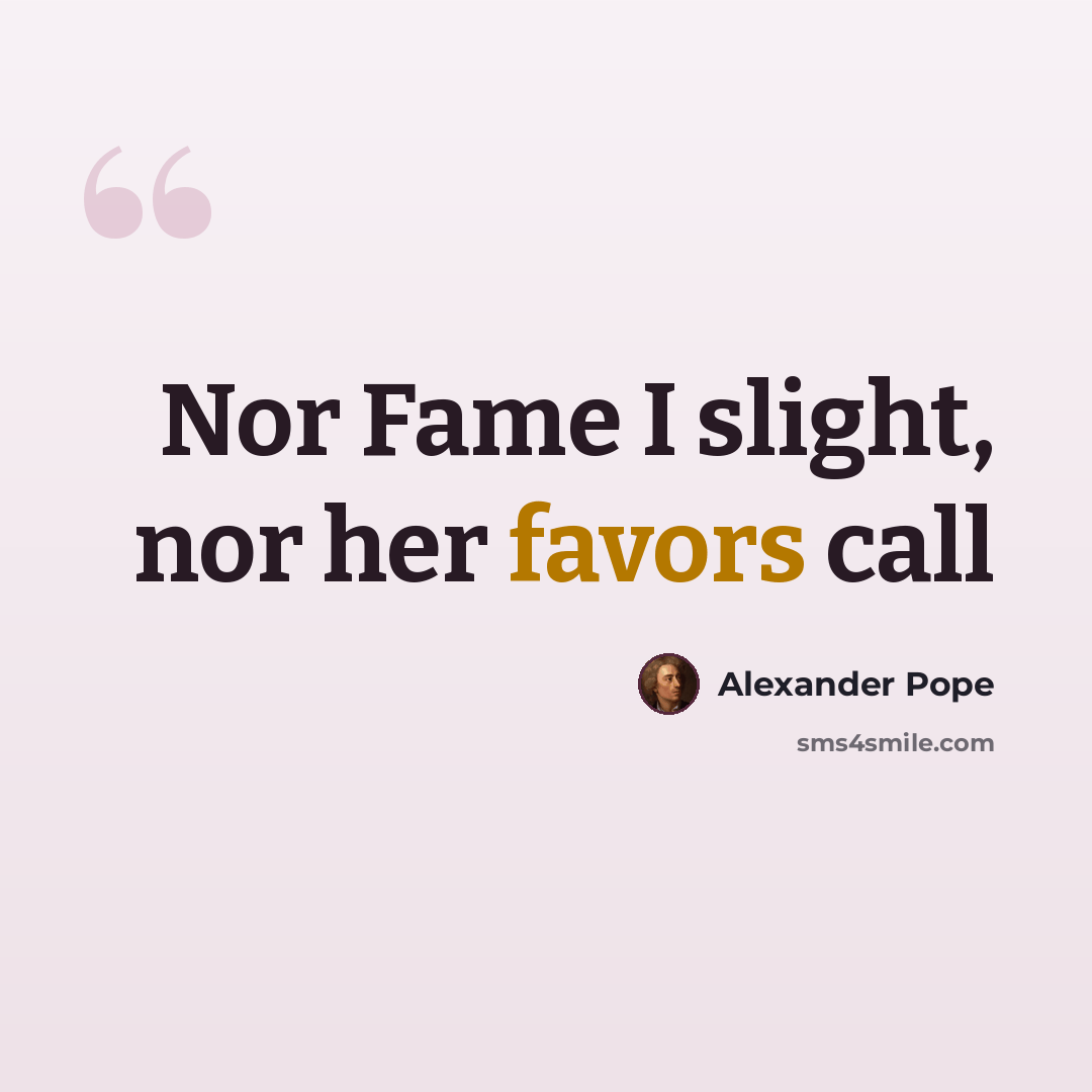 “Nor Fame I slight, nor her favors call” quote by Alexander Pope