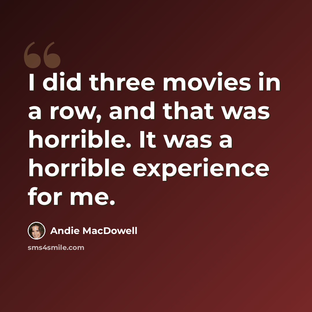 “I did three movies in a row, and that was horrible. It was a horrible experience for me.” quote by Andie MacDowell