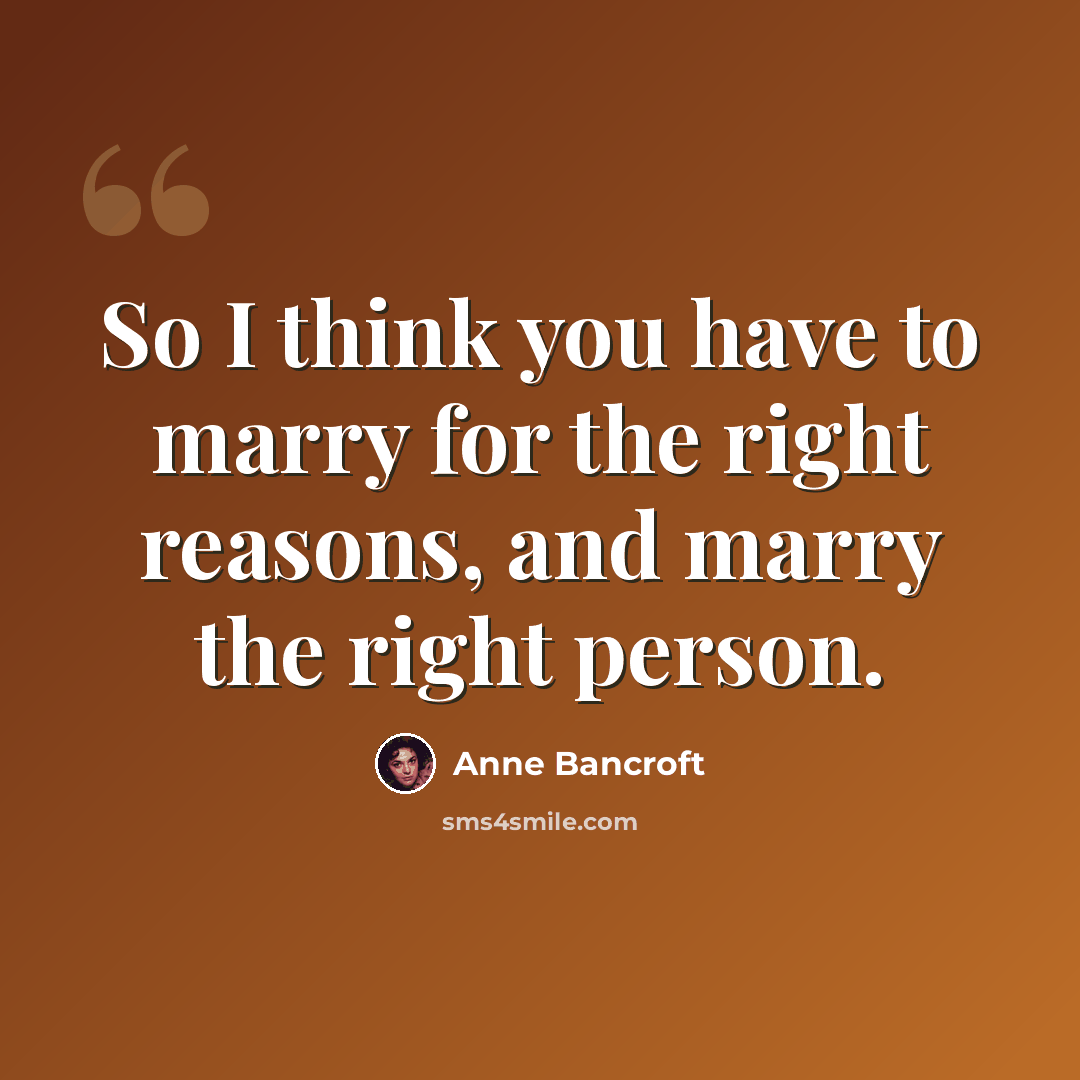 “So I think you have to marry for the right reasons, and marry the right person.” quote by Anne Bancroft