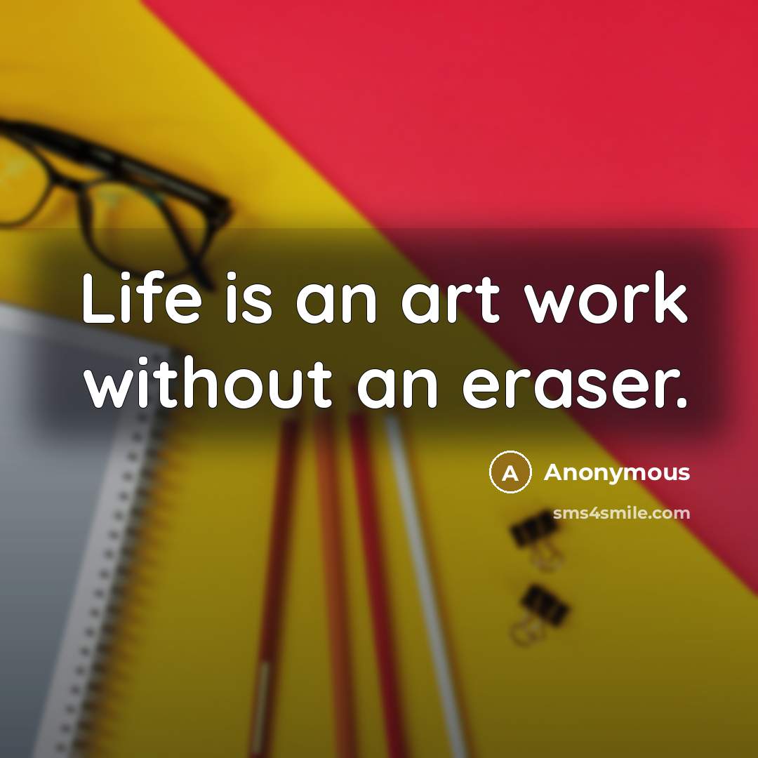 “Life is an art work without an eraser.” quote by Anonymous