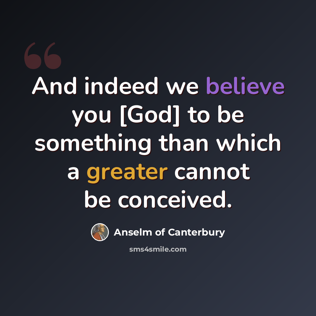 “And indeed we believe you [God] to be something than which a greater cannot be conceived.” quote by Anselm of Canterbury