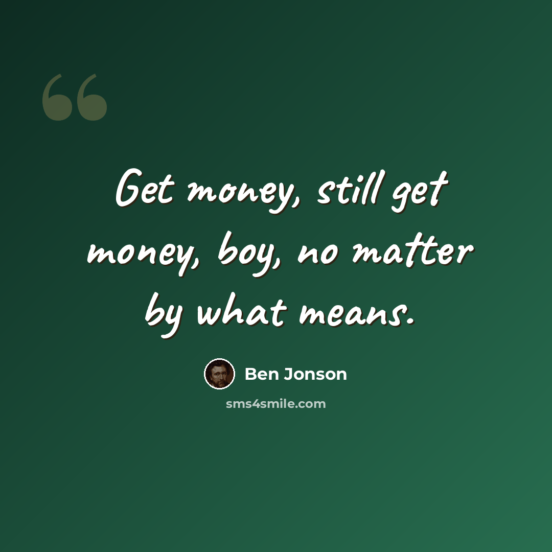 “Get money, still get money, boy, no matter by what means.” quote by Ben Jonson