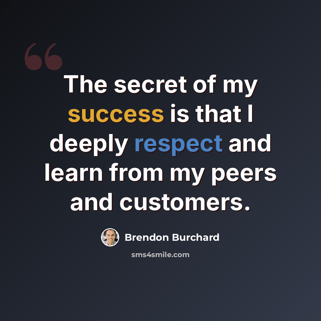 “The secret of my success is that I deeply respect and learn from my peers and customers.” quote by Brendon Burchard