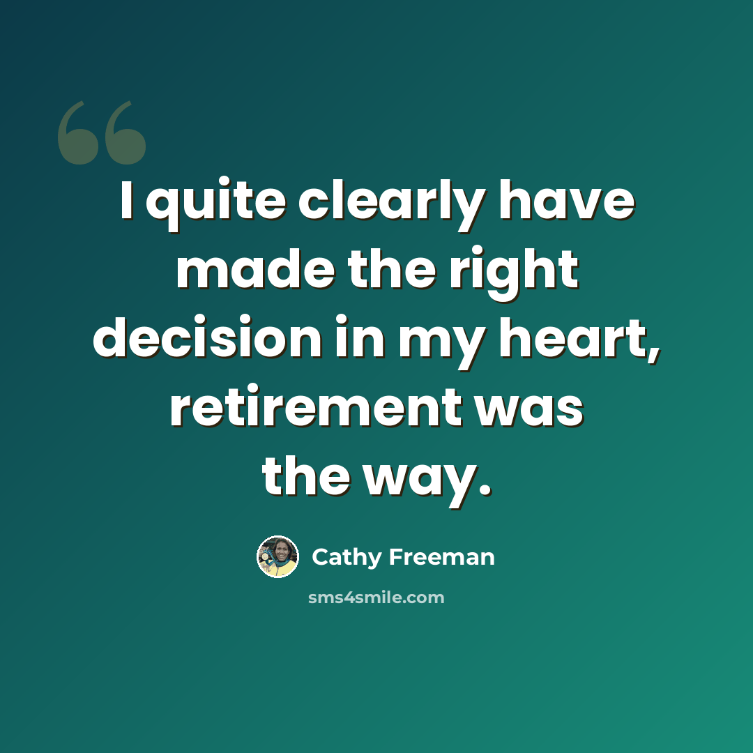 “I quite clearly have made the right decision in my heart, retirement was the way.” quote by Cathy Freeman