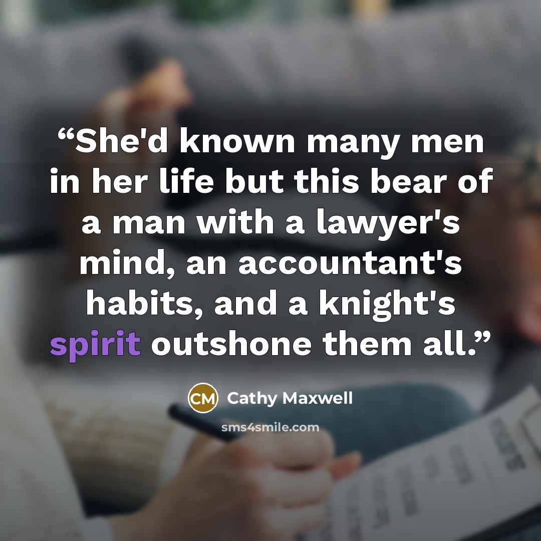 “She'd known many men in her life but this bear of a man with a lawyer's mind, an accountant's habits, and a knight's spirit outshone them all.” quote by Cathy Maxwell