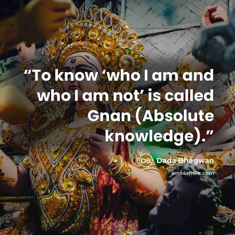 “To know ‘who I am and who I am not’ is called Gnan (Absolute knowledge).” quote by Dada Bhagwan