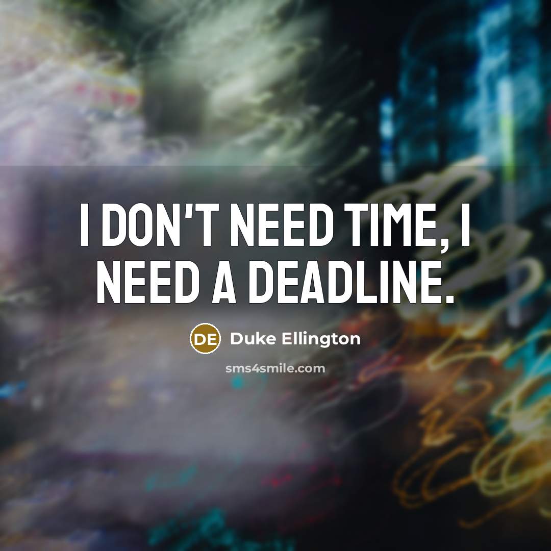 “I don't need time, I need a deadline.” quote by Duke Ellington