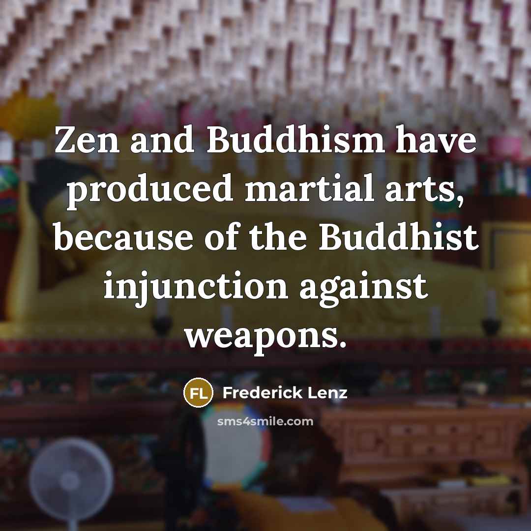 “Zen and Buddhism have produced martial arts, because of the Buddhist injunction against weapons.” quote by Frederick Lenz