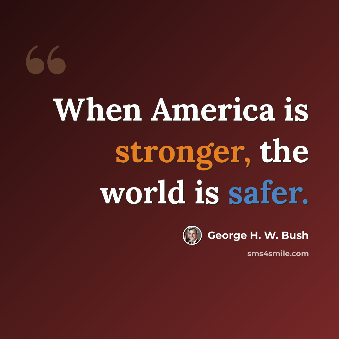 “When America is stronger, the world is safer.” quote by George H. W. Bush