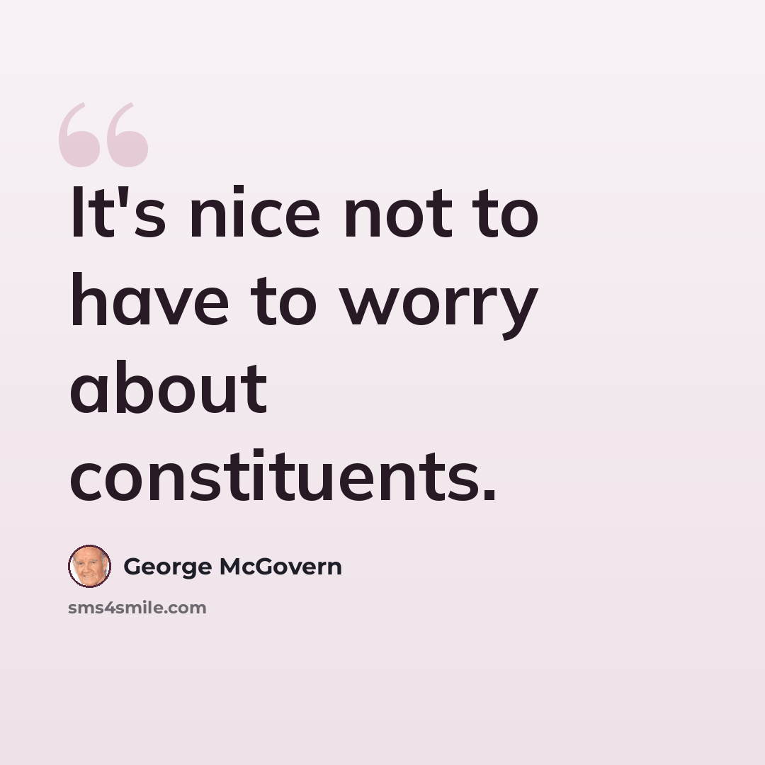 “It's nice not to have to worry about constituents.” quote by George McGovern