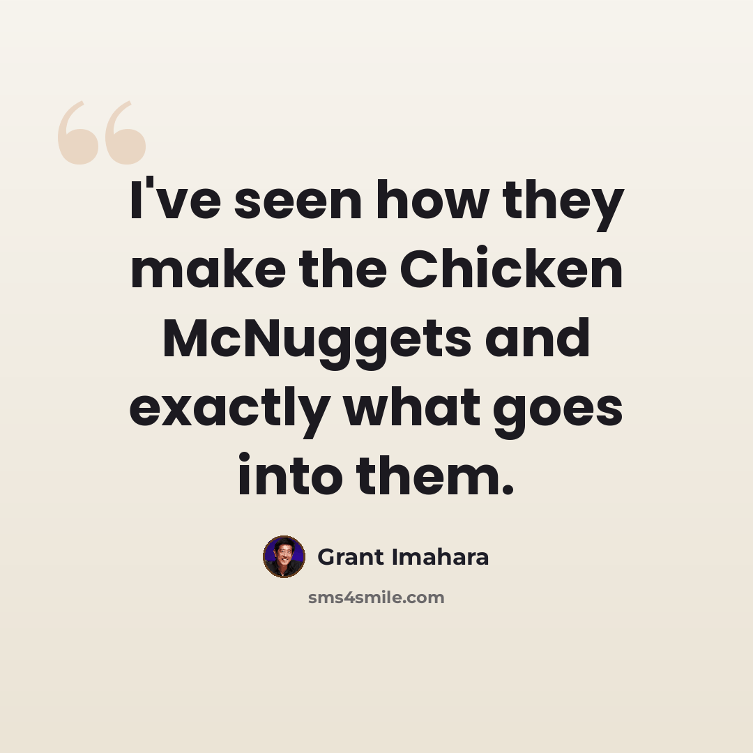“I've seen how they make the Chicken McNuggets and exactly what goes into them.” quote by Grant Imahara