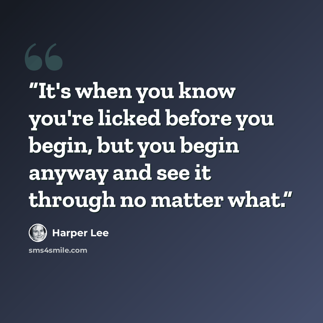 “It's when you know you're licked before you begin, but you begin anyway and see it through no matter what.” quote by Harper Lee