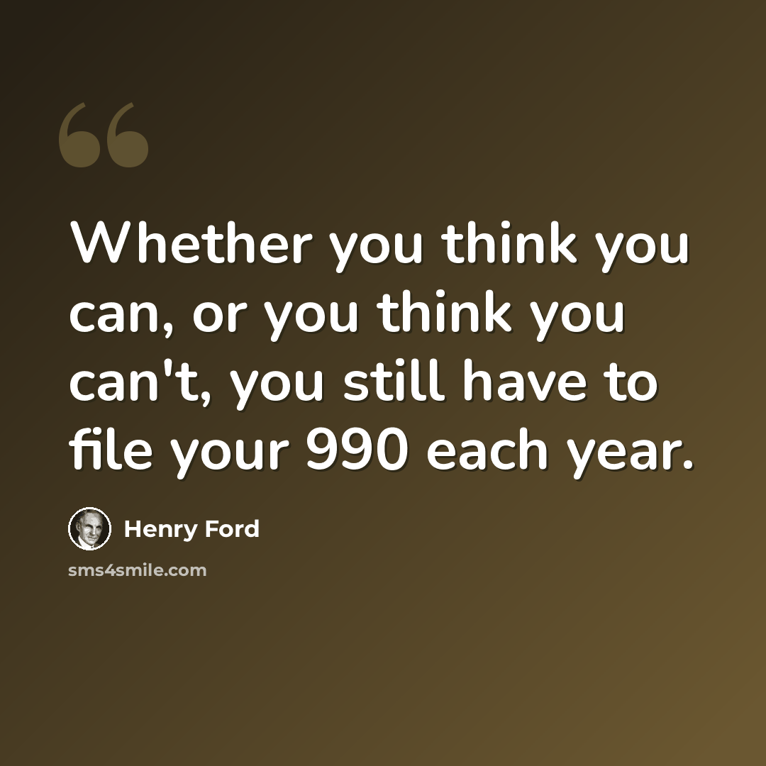 “Whether you think you can, or you think you can't, you still have to file your 990 each year.” quote by Henry Ford