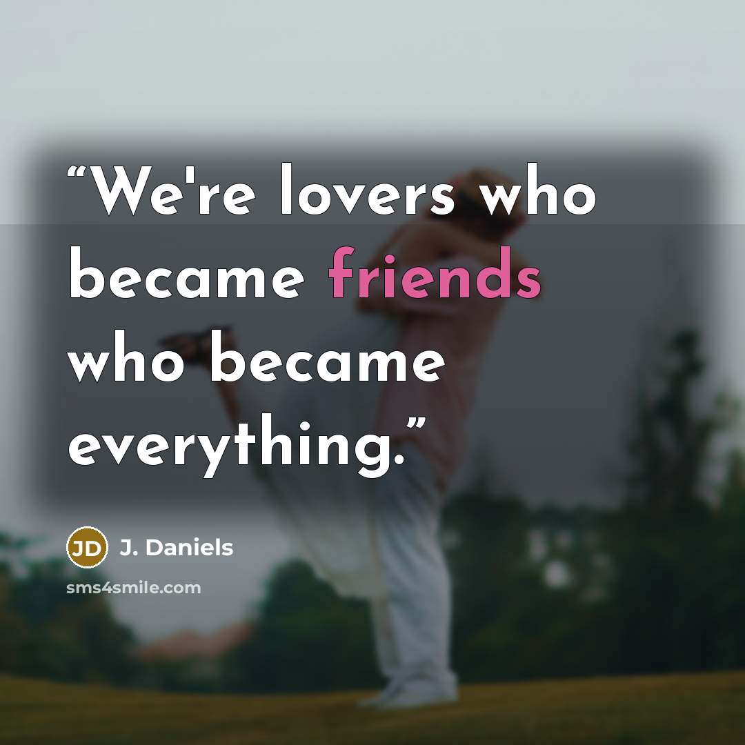 “We're lovers who became friends who became everything.” quote by J. Daniels
