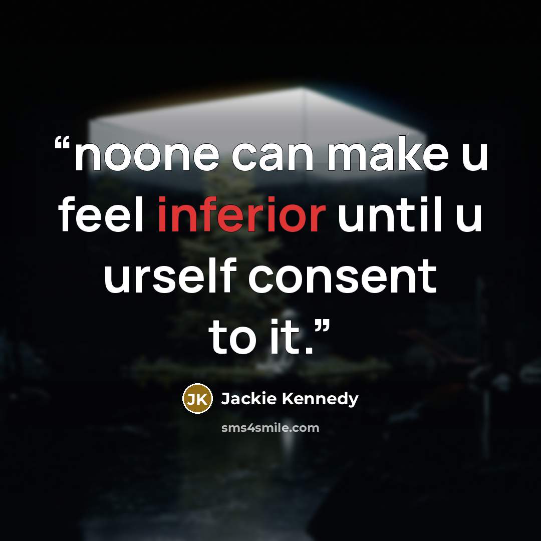 “noone can make u feel inferior until u urself consent to it.” quote by Jackie Kennedy