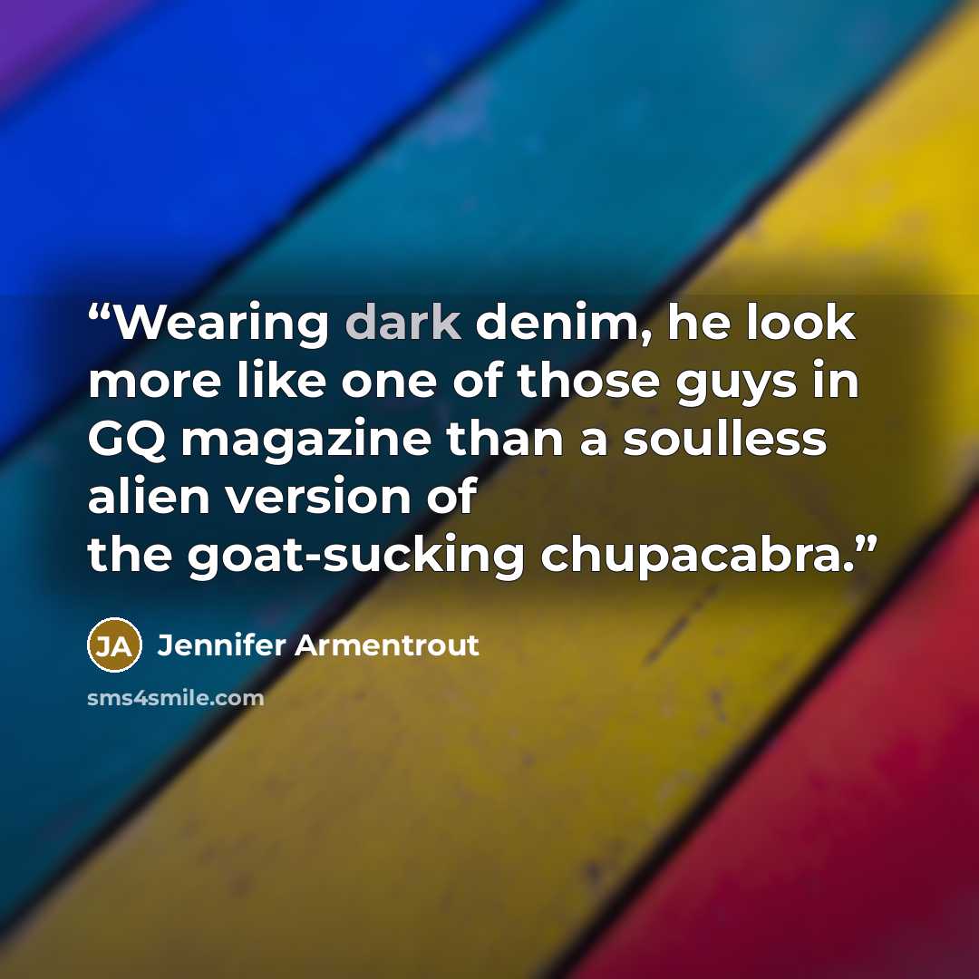 “Wearing dark denim, he look more like one of those guys in GQ magazine than a soulless alien version of the goat-sucking chupacabra.” quote by Jennifer Armentrout