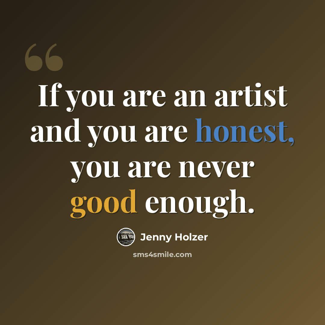 “If you are an artist and you are honest, you are never good enough.” quote by Jenny Holzer