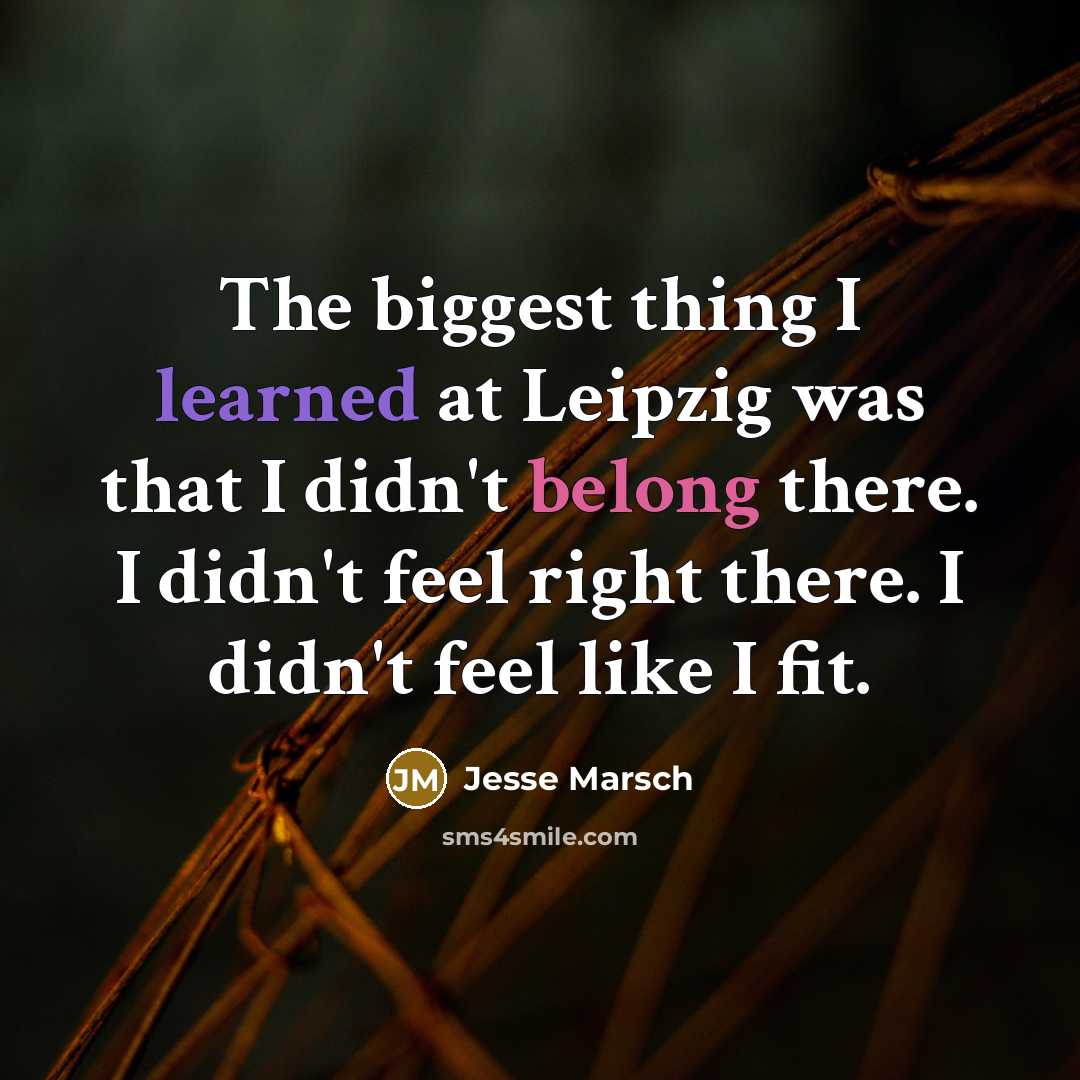 “The biggest thing I learned at Leipzig was that I didn't belong there. I didn't feel right there. I didn't feel like I fit.” quote by Jesse Marsch