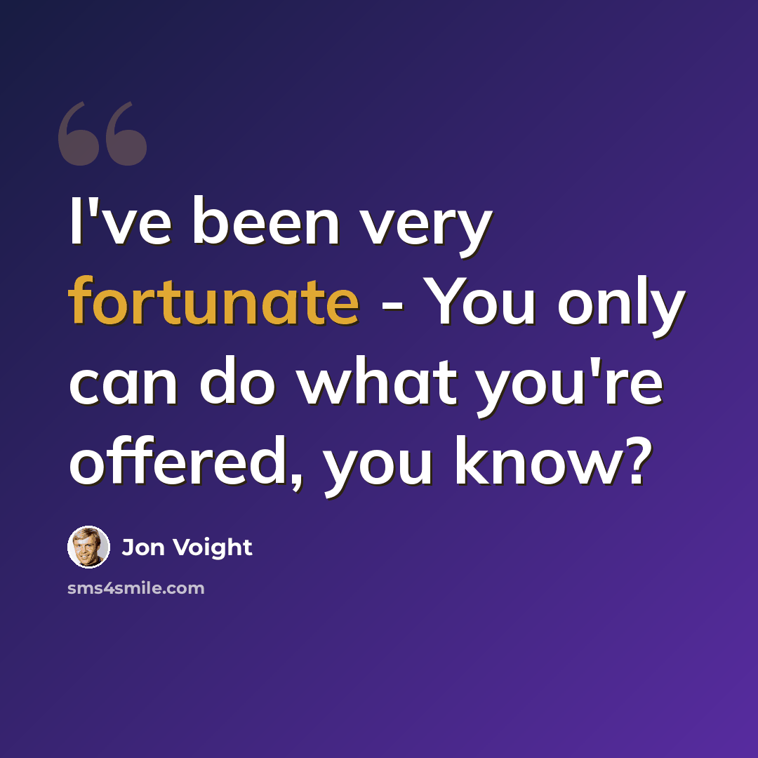 “I've been very fortunate - You only can do what you're offered, you know?” quote by Jon Voight