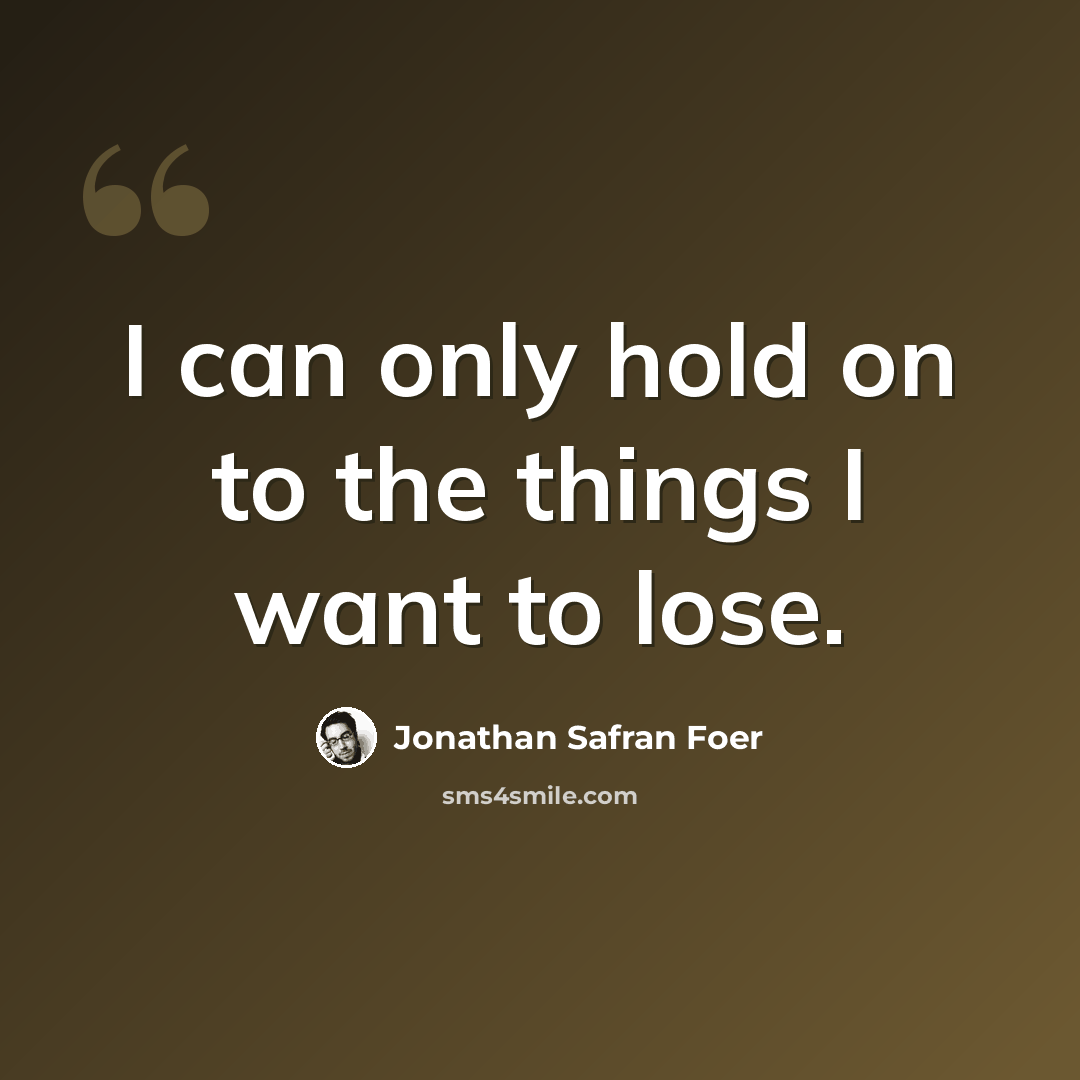 “I can only hold on to the things I want to lose.” quote by Jonathan Safran Foer